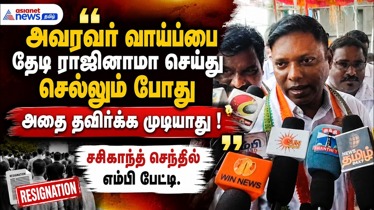 அவரவர் வாய்ப்பை தேடி ராஜினாமா செய்யும் போது அதை தவிர்க்க முடியாது ! சசிகாந்த் செந்தில் எம்பி பேட்டி