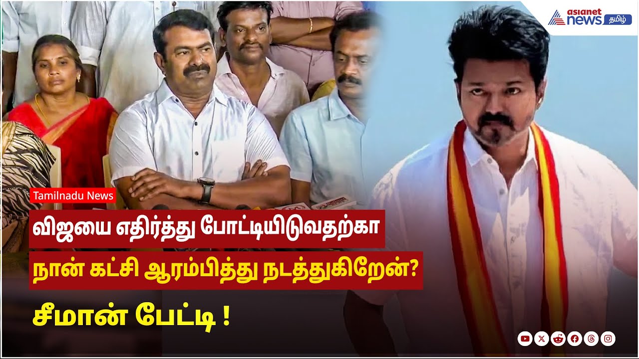விஜயை எதிர்த்து போட்டியிடுவதற்கா நான் கட்சி ஆரம்பித்து நடத்துகிறேன்?  சீமான் பேட்டி