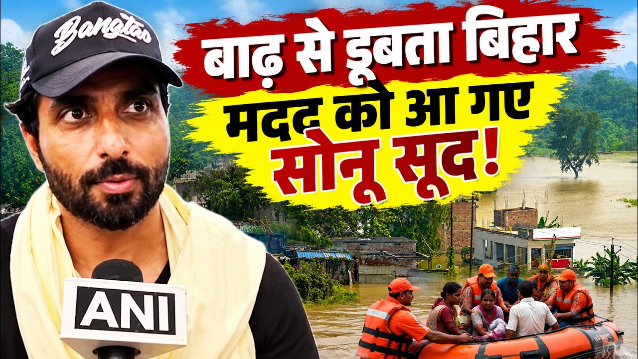 Bihar Flood के बीच सहारा बने Sonu Sood , कहा- यहां तो मेरा दिल बसता है