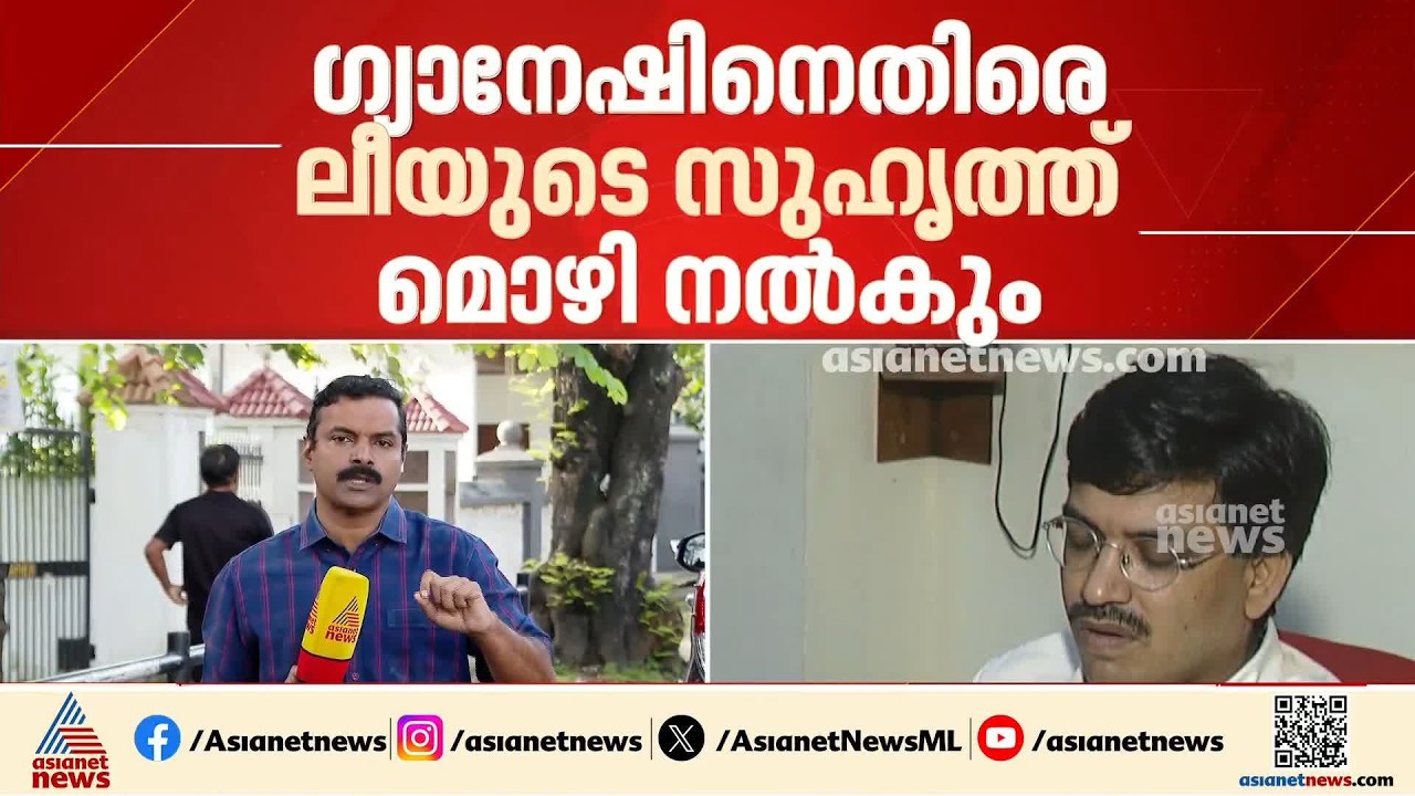 ഗ്യാനേഷ് കുടുങ്ങുമോ?; ലീയുടെ സുഹൃത്ത് ഗ്യാനേഷിനെതിരെ മൊഴി നൽകും