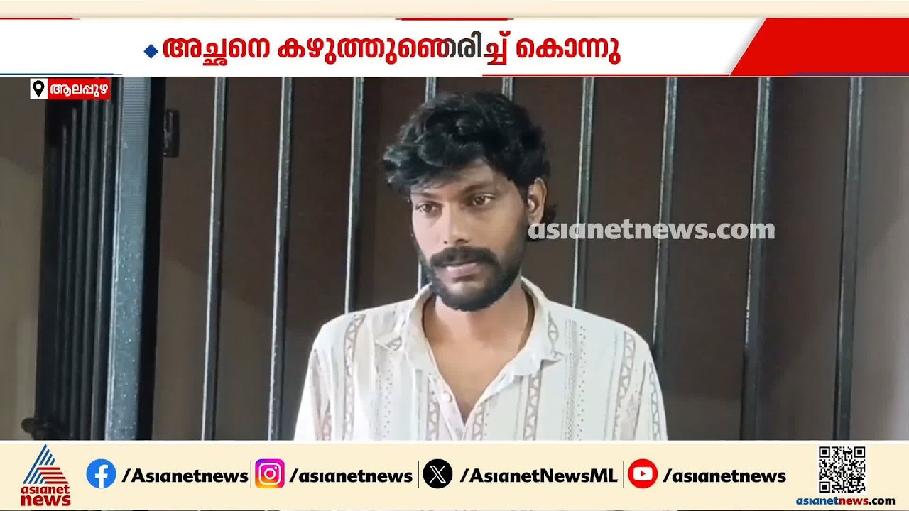 ചേർത്തലയിൽ ഗൃഹനാഥൻ മരിച്ചത് കുഴഞ്ഞുവീണല്ല; അച്ഛനെ കഴുത്ത് ഞെരിച്ച് കൊന്നത് മകൻ
