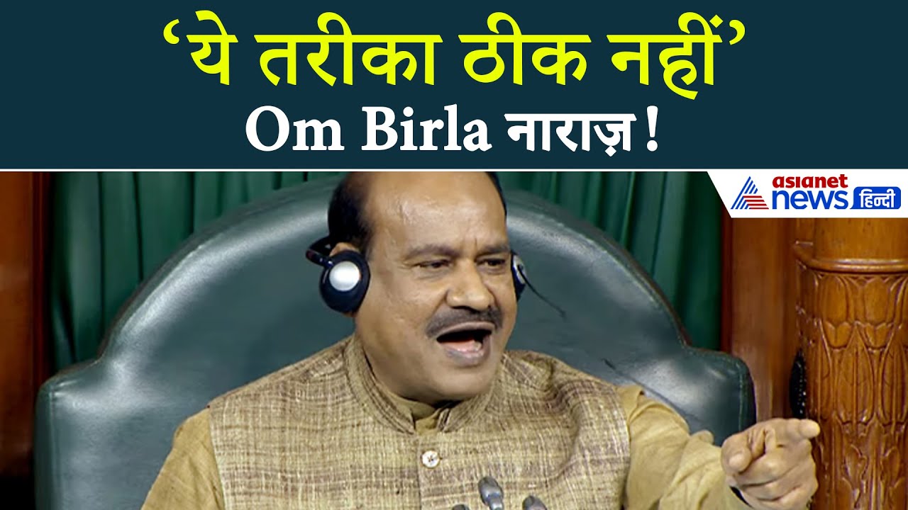 ‘ये तरीका ठीक नहीं है’– Lok Sabha में क्यों भड़के Om Birla ?
