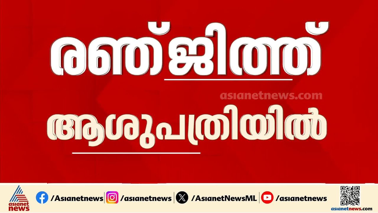 ലൈംഗികാതിക്രമ കേസിൽ കസ്റ്റഡിയിലായതിന് പിന്നാലെ രഞ്ജിത്ത് ജനറൽ ആശുപത്രിയിൽ ചികിത്സയിൽ