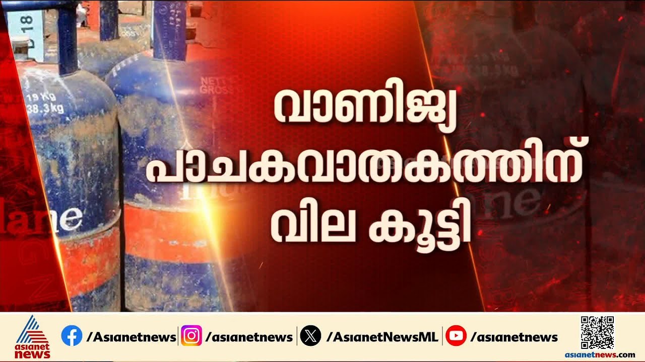 വാണിജ്യ പാചകവാതക വില കൂട്ടി; 19 കിലോ സിലിണ്ടറിന് 993 രൂപ കൂട്ടി