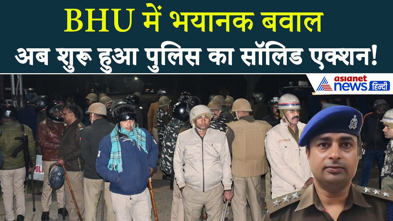 BHU में भयानक बवाल के बाद पुलिस का तगड़ा एक्शन, अब बच नहीं पाएंगे उपद्रवी!